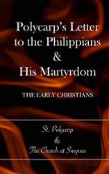 Polycarp's Letter to the Philippians & His Martyrdom