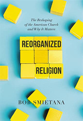 Reorganized Religion: The Reshaping of the American Church and Why it