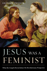 Jesus Was a Feminist: What the Gospels Reveal about His Revolutionary