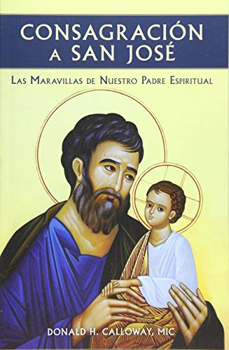 Consagracion a San Jose: Las Maravillas de Nuestro Padre Espiritual