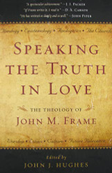 Speaking the Truth in Love: The Theology of John M. Frame