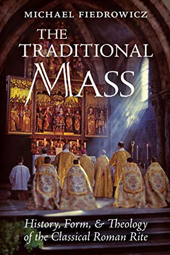 Traditional Mass: History Form and Theology of the Classical