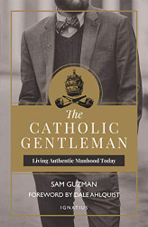 Catholic Gentleman: Living Authentic Manhood Today