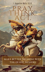 Pray. Think. Act: Make Better Decisions with the Desert Fathers