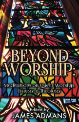 Beyond Worship: Meditations on Queer Worship Liturgy & Theology