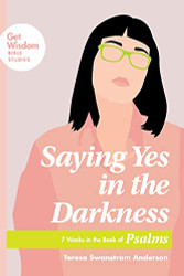 Saying Yes in the Darkness: 7 Weeks in the Book of Psalms - Get Wisdom