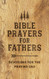 Bible Prayers for Fathers: Devotions for the Praying Dad