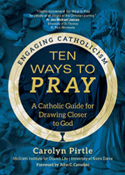 Ten Ways to Pray: A Catholic Guide for Drawing Closer to God