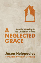 Neglected Grace: Family Worship in the Christian Home