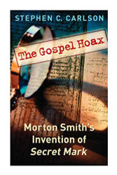 Gospel Hoax: Morton Smith's Invention of Secret Mark