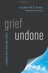 Grief Undone: A Journey with God and Cancer
