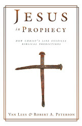 Jesus in Prophecy: How Christ's Life Fulfills Biblical Predictions