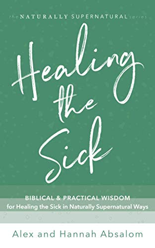 Healing the Sick: Biblical and Practical Wisdom for Healing the Sick