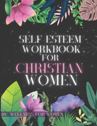 Self Esteem Workbook for Christian Women By Wellness for Women