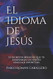 El Idioma de Jesus: 12 secretos biblicos que te ensenaran un nuevo