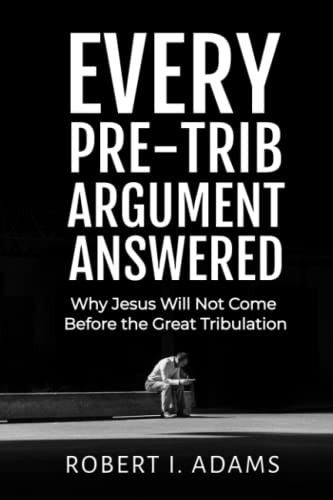 EVERY PRE-TRIB ARGUMENT ANSWERED