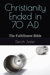 Christianity Ended in 70 AD: The Fulfillment Bible