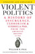 Violent Politics: A History of Insurgency Terrorism and Guerrilla