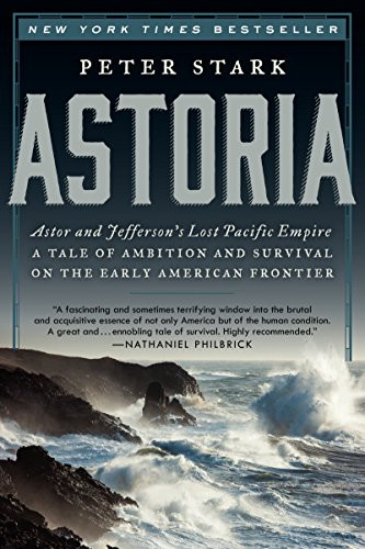 Astoria: Astor and Jefferson's Lost Pacific Empire: A Tale of Ambition