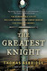 Greatest Knight: The Remarkable Life of William Marshal the Power
