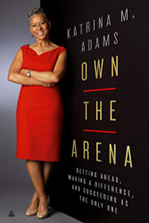 Own the Arena: Getting Ahead Making a Difference and Succeeding as
