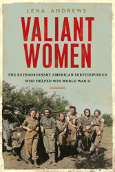 Valiant Women: The Extraordinary American Servicewomen Who Helped Win