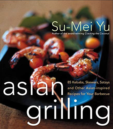 Asian Grilling: 85 Satay Kebabs Skewers and Other Asian-Inspired