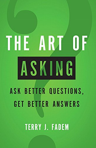 Art of Asking The: Ask Better Questions Get Better Answers
