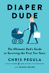 Diaper Dude: The Ultimate Dad's Guide to Surviving the First Two