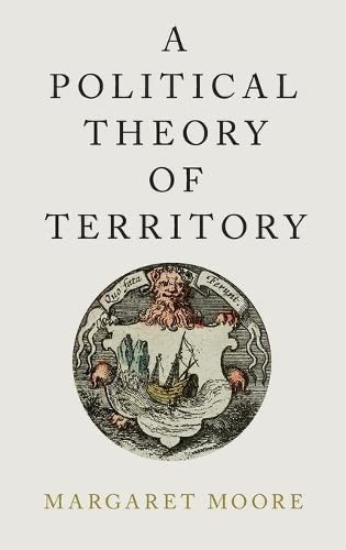 Political Theory of Territory (Oxford Political Philosophy)