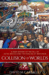 Collision of Worlds: A Deep History of the Fall of Aztec Mexico