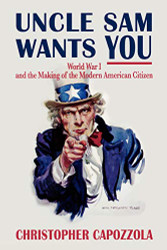 Uncle Sam Wants You: World War I and the Making of the Modern American