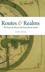 Routes and Realms: The Power of Place in the Early Islamic World