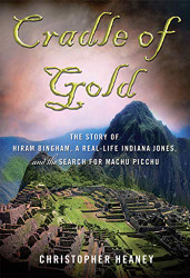 Cradle of Gold: The Story of Hiram Bingham a Real-Life Indiana Jones