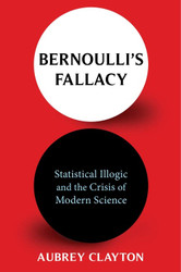 Bernoulli's Fallacy: Statistical Illogic and the Crisis of Modern