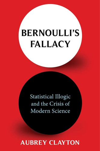 Bernoulli's Fallacy: Statistical Illogic and the Crisis of Modern