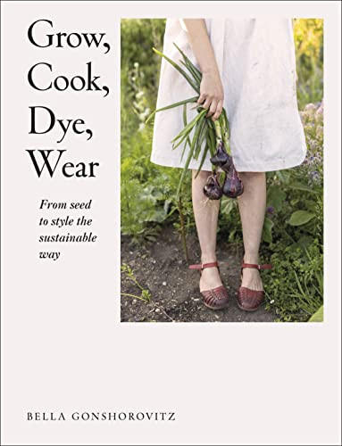 Grow Cook Dye Wear: From Seed To Style The Sustainable Way