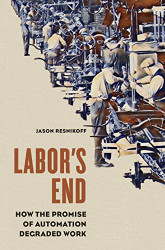 Labor's End: How the Promise of Automation Degraded Work
