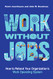 Work without Jobs: How to Reboot Your Organization's Work Operating