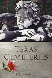 Texas Cemeteries: The Resting Places of Famous Infamous and Just