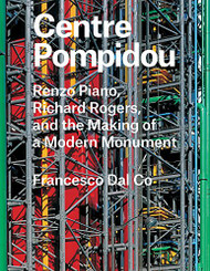 Centre Pompidou: Renzo Piano Richard Rogers and the Making of a