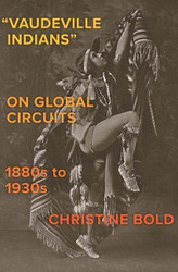 Vaudeville Indians on Global Circuits 1880s-1930s
