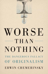 Worse Than Nothing: The Dangerous Fallacy of Originalism