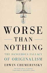 Worse Than Nothing: The Dangerous Fallacy of Originalism