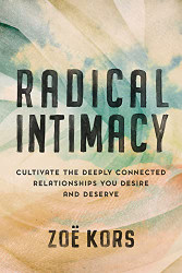 Radical Intimacy: Cultivate the Deeply Connected Relationships You