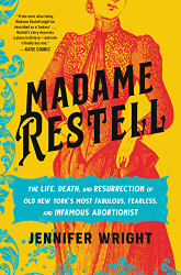 Madame Restell: The Life Death and Resurrection of Old New York's