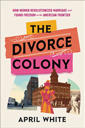 Divorce Colony: How Women Revolutionized Marriage and Found