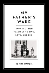 My Father's Wake: How the Irish Teach Us to Live Love and Die