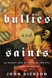 Bullies and Saints: An Honest Look at the Good and Evil of Christian