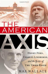 American Axis: Henry Ford Charles Lindbergh and the Rise
